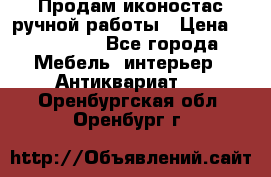 Продам иконостас ручной работы › Цена ­ 300 000 - Все города Мебель, интерьер » Антиквариат   . Оренбургская обл.,Оренбург г.